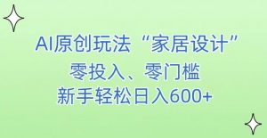 AI家居设计，简单好上手，新手小白什么也不会的，都可以轻松日入500+【揭秘】-虚拟资源库