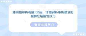 如何拍带货视频100招，详细剖析带货最多的视频总结策划技巧-虚拟资源库