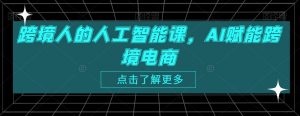 跨境人的人工智能课,AI赋能跨境电商-虚拟资源库