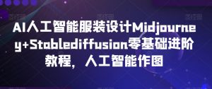 AI人工智能服装设计Midjourney+Stablediffusion零基础进阶教程，人工智能作图-虚拟资源库