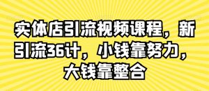实体店引流视频课程,新引流36计,小钱靠努力,大钱靠整合-虚拟资源库