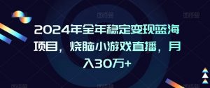 2024年全年稳定变现蓝海项目，烧脑小游戏直播，月入30万+【揭秘】-虚拟资源库