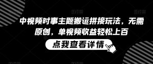 中视频时事主题搬运拼接玩法,无需原创,单视频收益轻松上百【揭秘】-虚拟资源库