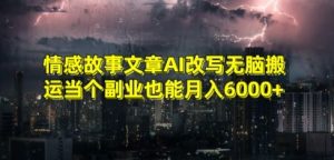情感故事文章AI改写无脑搬运当个副业也能月入6000+【揭秘】-虚拟资源库