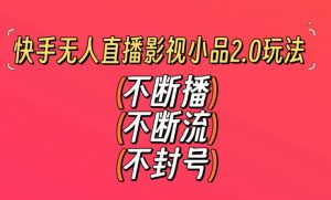 快手无人直播影视小品2.0玩法，不断流，不封号，不需要会剪辑，每天能稳定500-1000+【揭秘】-淘宝虚拟货源网