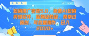 短剧推广变现5.0,免费AI短剧剪辑软件,保姆级教程,条条过原创,可批量操作,日入2000+【揭秘】-虚拟资源库