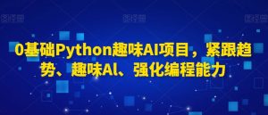 0基础Python趣味AI项目,紧跟趋势、趣味Al、强化编程能力-虚拟资源库