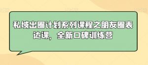 私域出圈计划系列课程之朋友圈表达课，全新口碑训练营-虚拟资源库