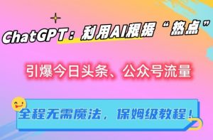 ChatGPT:利用AI根据“热点”引爆今日头条、公众号流量,无需魔法,保姆级教程【揭秘】-虚拟资源库