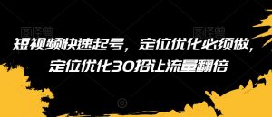 短视频快速起号,定位优化必须做,定位优化30招让流量翻倍-虚拟资源库