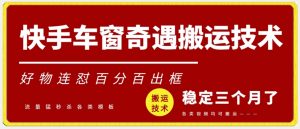 快手车窗奇遇搬运技术（安卓技术），好物连怼百分百出框【揭秘】-虚拟资源库