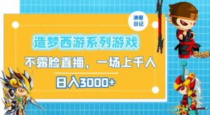 造梦西游系列游戏不露脸直播,回忆杀一场直播上千人,日入3000+【揭秘】-虚拟资源库