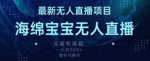 最新海绵宝宝无人直播项目，实测无版权违规，挂小铃铛一小时300+，随时可操作【揭秘】-虚拟资源库