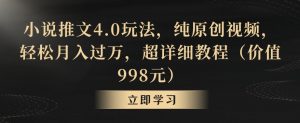 小说推文4.0玩法，纯原创视频，轻松月入过万，超详细教程（价值998元）【揭秘】-虚拟资源库