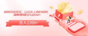 短剧改进玩法,让女生上瘾的短剧,简单剪辑日入1200+【揭秘】-虚拟资源库