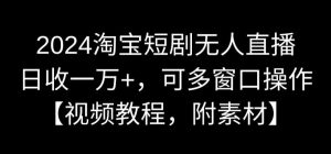 2024淘宝短剧无人直播,日收一万+,可多窗口操作【视频教程,附素材】【揭秘】-虚拟资源库