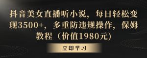 抖音美女直播听小说,每日轻松变现3500+,多重防违规操作,保姆教程(价值1980元)【揭秘】-虚拟资源库