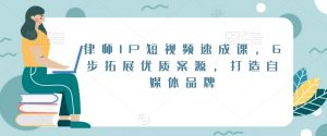 律师IP短视频速成课,6步拓展优质案源,打造自媒体品牌-虚拟资源库