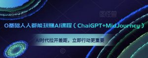 0基础人人都能玩赚AI课程（ChaiGPT+MidJourney），AI时代拉开差距，立即行动更重要-虚拟资源库