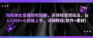 陌陌美女直播授权短剧，多领域变现玩法，日入1000+小白能上手，详细教程(软件+素材）【揭秘】-虚拟资源库