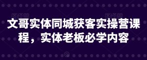 文哥实体同城获客实操营课程,实体老板必学内容-虚拟资源库