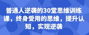 普通人逆袭的30堂思维训练课,终身受用的思维,提升认知,实现逆袭-虚拟资源库