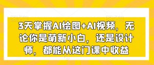 3天掌握AI绘图+AI视频，无论你是萌新小白，还是设计师，都能从这门课中收益-虚拟资源库