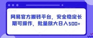 网易官方搬砖平台，安全稳定长期可操作，批量放大日入500+【揭秘】-虚拟资源库