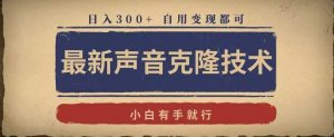 最新声音克隆技术,有手就行,自用变现都可,日入300+【揭秘】-虚拟资源库