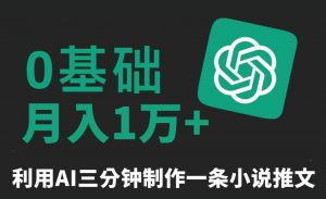 三分钟一条原创爆款小说推文,全程AI制作,无脑矩阵,月入1万+【揭秘】-虚拟资源库