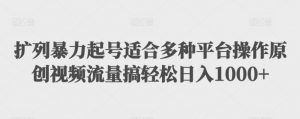 扩列暴力起号适合多种平台操作原创视频流量搞轻松日入1000+【揭秘】-虚拟资源库