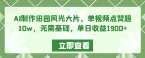 AI制作田园风光大片,单视频点赞超10w,无需基础,单日收益1900+【揭秘】-虚拟资源库