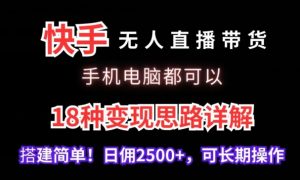 快手无人直播带货,手机电脑都可以,18种变现思路详解,搭建简单日佣2500+【揭秘】-虚拟资源库