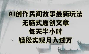创作民间故事最新玩法,无脑式原创文章,每天半小时,轻松实现月入过万【揭秘】-虚拟资源库