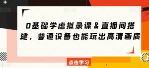 0基础学虚拟录课&直播间搭建,普通设备也能玩出高清画质-虚拟资源库