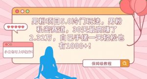 男粉项目5.0冷门玩法,男粉私密赛道,30天最高赚了2.32万,自己手搓一天轻松也有1000+【揭秘】-虚拟资源库