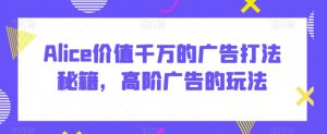 Alice价值千万的广告打法秘籍，高阶广告的玩法-虚拟资源库