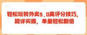轻松玩转外卖5.0高评分技巧，超详实操，单量轻松翻倍-虚拟资源库