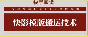 快手搬运技术：快影模板搬运，好物出单10万单【揭秘】-虚拟资源库