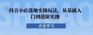 抖音小店落地实操玩法,从基础入门到进阶实操-虚拟资源库