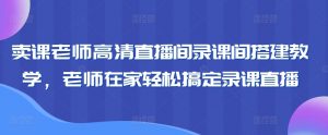 卖课老师高清直播间录课间搭建教学,老师在家轻松搞定录课直播-虚拟资源库