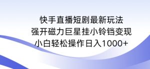 快手直播短剧最新玩法，强开磁力巨星挂小铃铛变现，小白轻松操作日入1000+【揭秘】-虚拟资源库