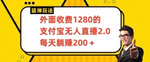 外面收费1280的支付宝无人直播2.0项目,每天躺赚200+,保姆级教程【揭秘】-虚拟资源库