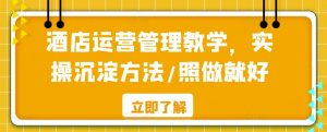 酒店运营管理教学,实操沉淀方法/照做就好-虚拟资源库