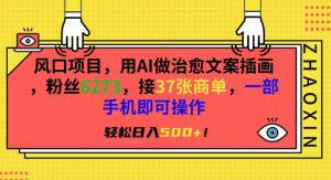 风口项目，用AI做治愈文案插画，粉丝6273，接37张商单，一部手机即可操作，轻松日入500+【揭秘】-虚拟资源库