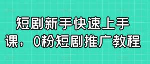 短剧新手快速上手课,0粉短剧推广教程-虚拟资源库