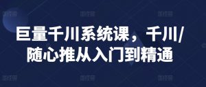 巨量千川系统课,千川/随心推从入门到精通-虚拟资源库