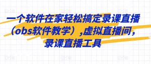 一个软件在家轻松搞定录课直播(obs软件教学),虚拟直播间,录课直播工具-虚拟资源库