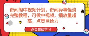 奇闻阁中视频计划，奇闻异事怪谈完整教程，可做中视频，播放量超高，点赞巨给力-虚拟资源库