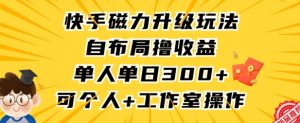 快手磁力升级玩法，自布局撸收益，单人单日300+，个人工作室均可操作【揭秘】-虚拟资源库